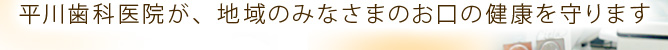 平川歯科医院が、地域のみなさまのお口の健康を守ります