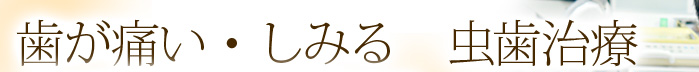 歯が痛い・しみる　虫歯治療