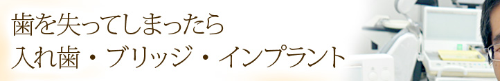 歯を失ってしまったら　入れ歯・ブリッジ・インプラント