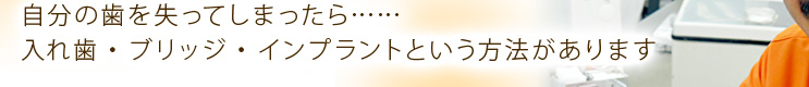 自分の歯を失ってしまったら……入れ歯・ブリッジ・インプラントという方法があります