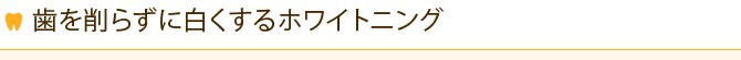 歯を削らずに白くするホワイトニング