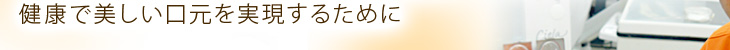 健康で美しい口元を実現するために