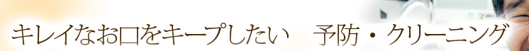 キレイなお口をキープしたい　予防・クリーニング