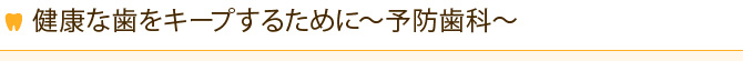 健康な歯をキープするために～予防歯科～